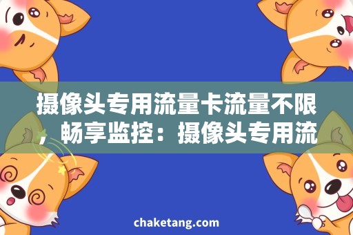 摄像头专用流量卡流量不限，畅享监控：摄像头专用流量卡选择指南