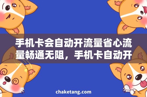 手机卡会自动开流量省心流量畅通无阻，手机卡自动开启流量速度快