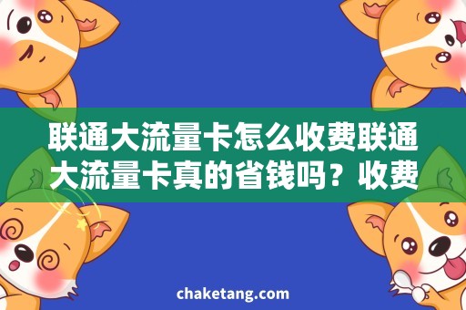 联通大流量卡怎么收费联通大流量卡真的省钱吗？收费全分析！