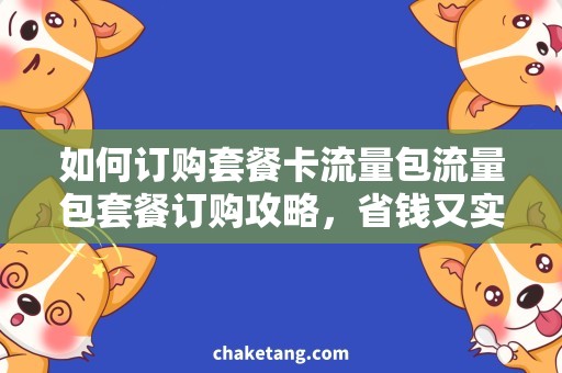 如何订购套餐卡流量包流量包套餐订购攻略，省钱又实惠