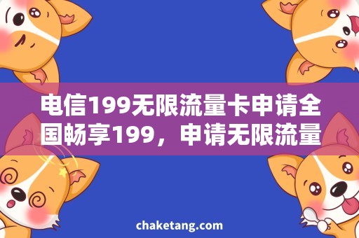 电信199无限流量卡申请全国畅享199，申请无限流量卡，让你畅游网络世界