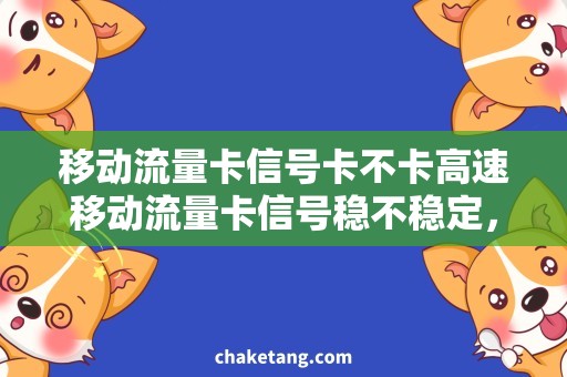 移动流量卡信号卡不卡高速移动流量卡信号稳不稳定，让你尽情畅游互联网