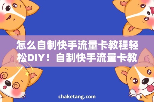 怎么自制快手流量卡教程轻松DIY！自制快手流量卡教程，省钱又便捷