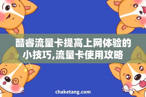 酷睿流量卡提高上网体验的小技巧,流量卡使用攻略