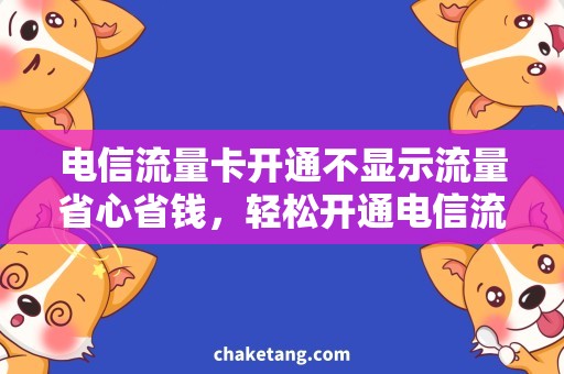 电信流量卡开通不显示流量省心省钱，轻松开通电信流量卡