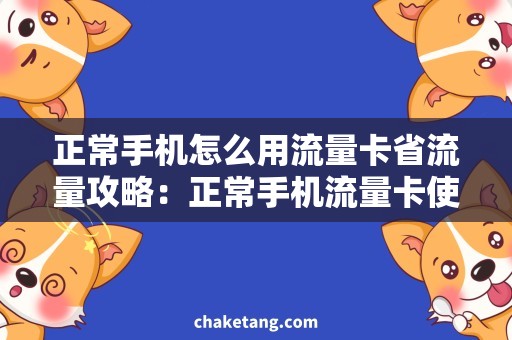 正常手机怎么用流量卡省流量攻略：正常手机流量卡使用技巧