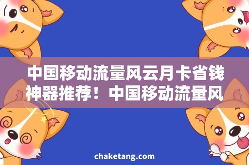 中国移动流量风云月卡省钱神器推荐！中国移动流量风云月卡，轻松满足你的上网需求