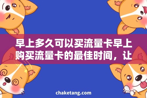 早上多久可以买流量卡早上购买流量卡的最佳时间，让你轻松畅享上网时光