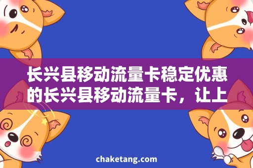 长兴县移动流量卡稳定优惠的长兴县移动流量卡，让上网更轻松