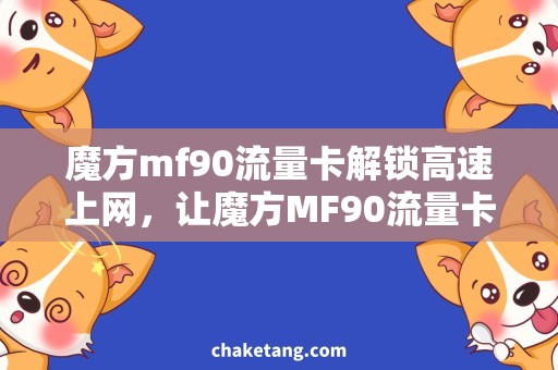 魔方mf90流量卡解锁高速上网，让魔方MF90流量卡畅享网络世界