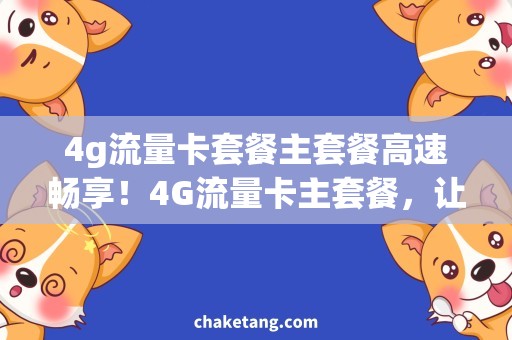 4g流量卡套餐主套餐高速畅享！4G流量卡主套餐，让你尽情畅游互联网