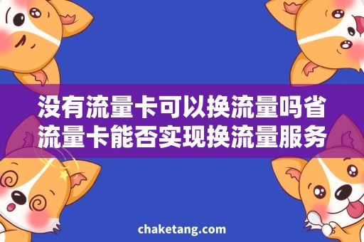 没有流量卡可以换流量吗省流量卡能否实现换流量服务，精细解析方式！