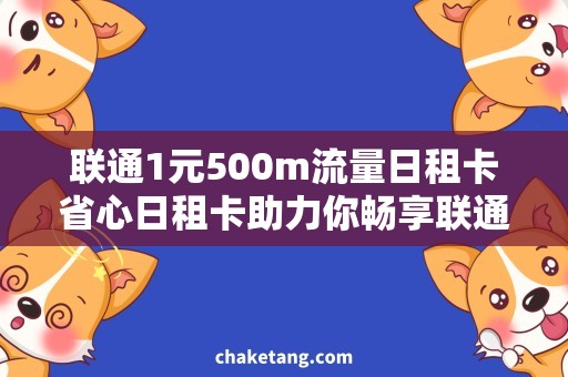 联通1元500m流量日租卡省心日租卡助力你畅享联通流量网，了解一下！