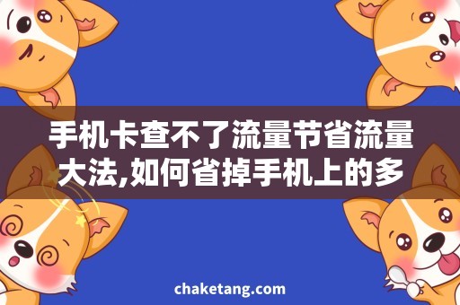 手机卡查不了流量节省流量大法,如何省掉手机上的多余流量