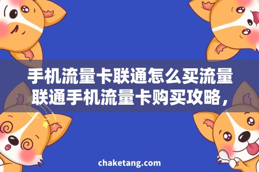 手机流量卡联通怎么买流量联通手机流量卡购买攻略，省钱神器解析