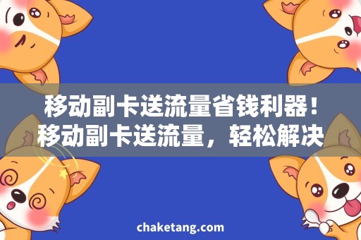 移动副卡送流量省钱利器！移动副卡送流量，轻松解决上网难题