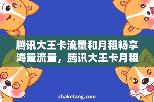 腾讯大王卡流量和月租畅享海量流量，腾讯大王卡月租引爆全民热搜！