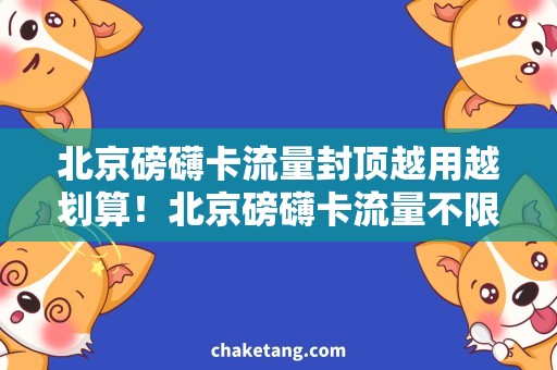 北京磅礴卡流量封顶越用越划算！北京磅礴卡流量不限量套餐推荐