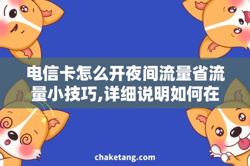 电信卡怎么开夜间流量省流量小技巧,详细说明如何在电信卡上获取夜间流量