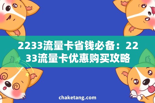 2233流量卡省钱必备：2233流量卡优惠购买攻略