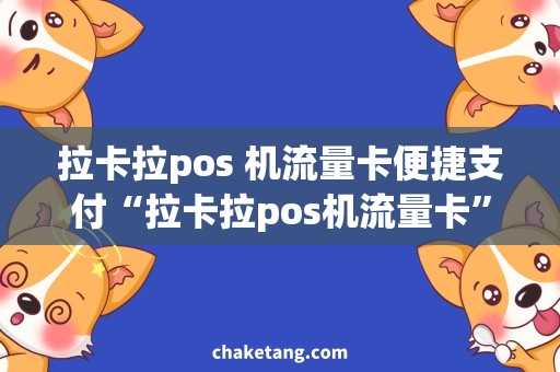 拉卡拉pos 机流量卡便捷支付“拉卡拉pos机流量卡”，让支付更畅快！