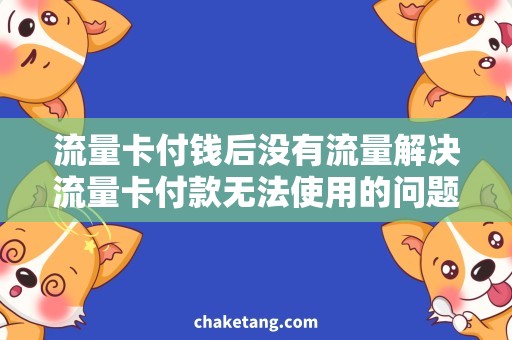 流量卡付钱后没有流量解决流量卡付款无法使用的问题，让你畅享网络！