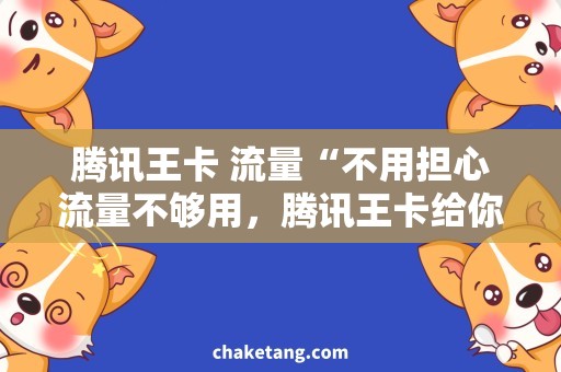 腾讯王卡 流量“不用担心流量不够用，腾讯王卡给你省心省钱体验”