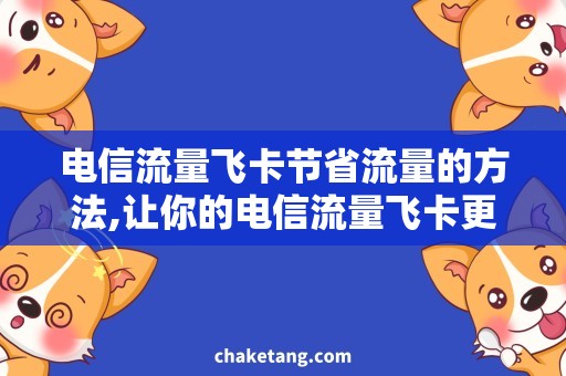 电信流量飞卡节省流量的方法,让你的电信流量飞卡更经济实惠