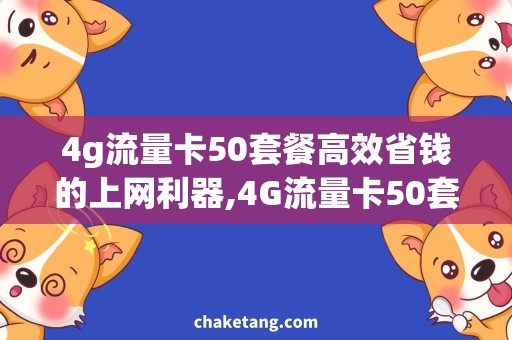 4g流量卡50套餐高效省钱的上网利器,4G流量卡50套餐详解