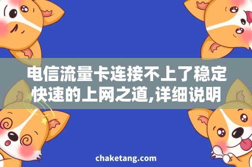 电信流量卡连接不上了稳定快速的上网之道,详细说明电信流量卡为什么连接不上了