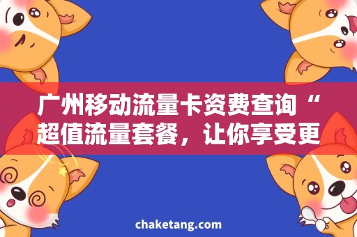 广州移动流量卡资费查询“超值流量套餐，让你享受更多移动网络服务！”