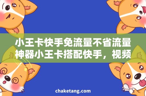 小王卡快手免流量不省流量神器小王卡搭配快手，视频随心看