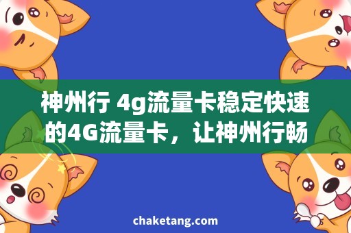 神州行 4g流量卡稳定快速的4G流量卡，让神州行畅享网络世界