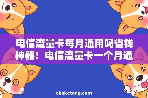 电信流量卡每月通用吗省钱神器！电信流量卡一个月通用，快来了解！