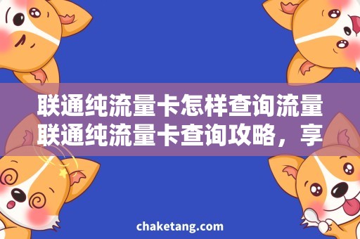 联通纯流量卡怎样查询流量联通纯流量卡查询攻略，享用流量无压力