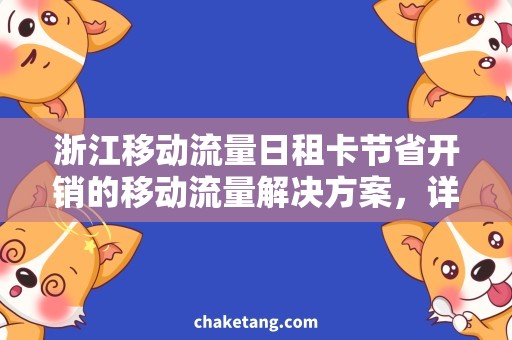 浙江移动流量日租卡节省开销的移动流量解决方案，详细说明卡内流量使用规则