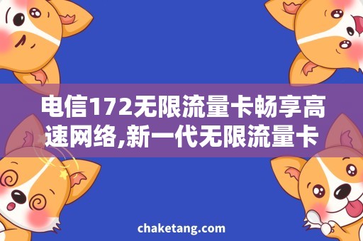 电信172无限流量卡畅享高速网络,新一代无限流量卡解析