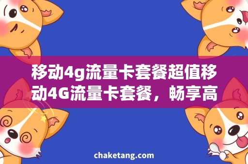 移动4g流量卡套餐超值移动4G流量卡套餐，畅享高速上网！