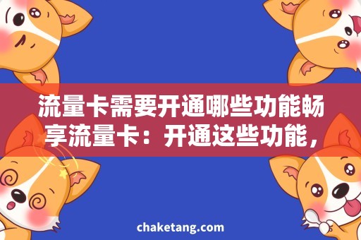 流量卡需要开通哪些功能畅享流量卡：开通这些功能，让你的流量更加高效利用！