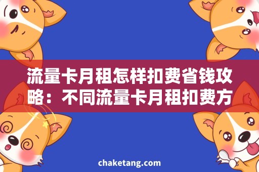 流量卡月租怎样扣费省钱攻略：不同流量卡月租扣费方式大揭秘！