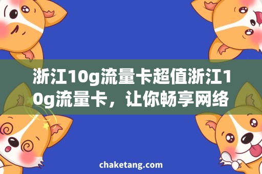 浙江10g流量卡超值浙江10g流量卡，让你畅享网络世界