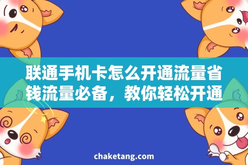 联通手机卡怎么开通流量省钱流量必备，教你轻松开通联通手机卡流量