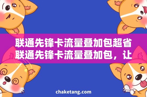 联通先锋卡流量叠加包超省联通先锋卡流量叠加包，让你尽情畅游互联网