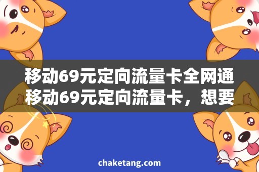 移动69元定向流量卡全网通移动69元定向流量卡，想要看视频还是玩游戏？