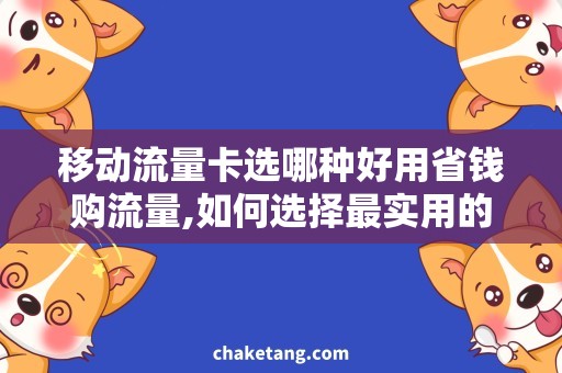 移动流量卡选哪种好用省钱购流量,如何选择最实用的移动流量卡