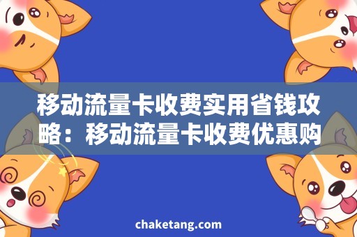 移动流量卡收费实用省钱攻略：移动流量卡收费优惠购买技巧