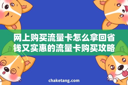 网上购买流量卡怎么拿回省钱又实惠的流量卡购买攻略，让你轻松拿回网上购买流量卡！