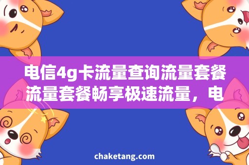 电信4g卡流量查询流量套餐流量套餐畅享极速流量，电信4G卡流量套餐查询详解