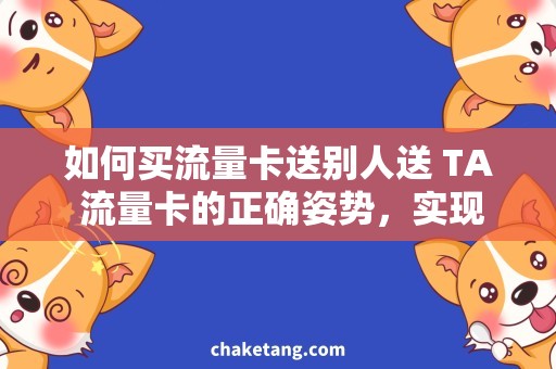 如何买流量卡送别人送 TA 流量卡的正确姿势，实现快捷、方便、贴心送礼