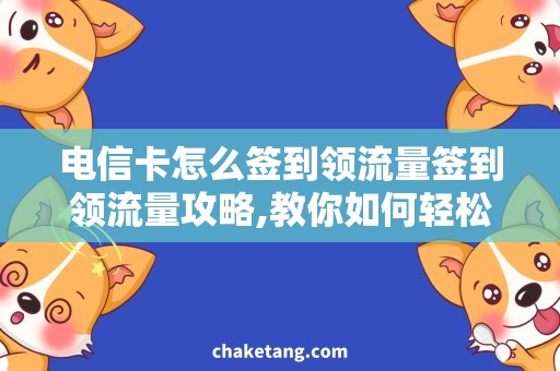 电信卡怎么签到领流量签到领流量攻略,教你如何轻松获取电信卡流量